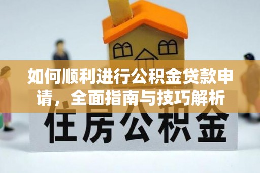 新平如何顺利进行公积金贷款申请，全面指南与技巧解析