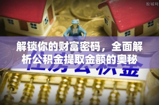新平解锁你的财富密码，全面解析公积金提取金额的奥秘