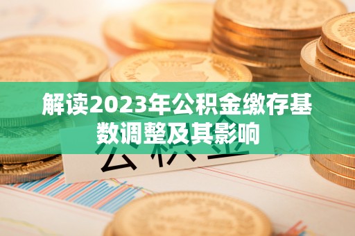 新平解读2023年公积金缴存基数调整及其影响