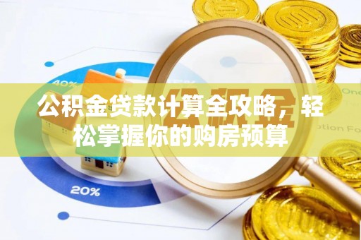 新平公积金贷款计算全攻略，轻松掌握你的购房预算