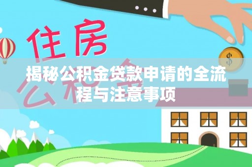 新平揭秘公积金贷款申请的全流程与注意事项