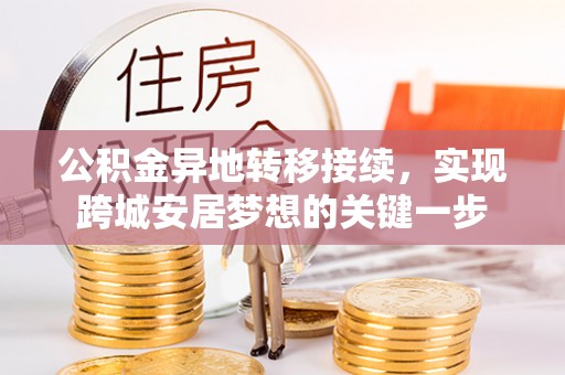新平公积金异地转移接续，实现跨城安居梦想的关键一步