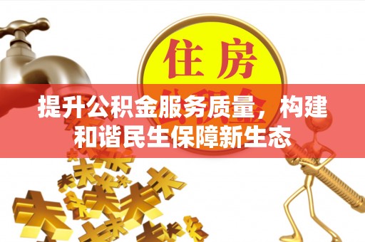 新平提升公积金服务质量，构建和谐民生保障新生态