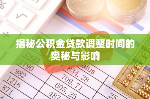 新平揭秘公积金贷款调整时间的奥秘与影响