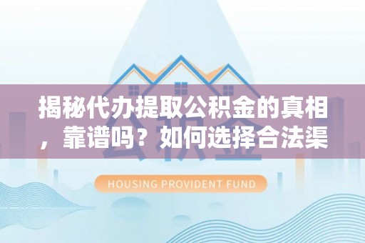 新平揭秘代办提取公积金的真相，靠谱吗？如何选择合法渠道