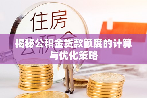 新平揭秘公积金贷款额度的计算与优化策略