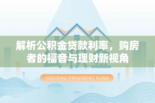 新平解析公积金贷款利率，购房者的福音与理财新视角