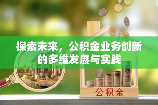新平探索未来，公积金业务创新的多维发展与实践