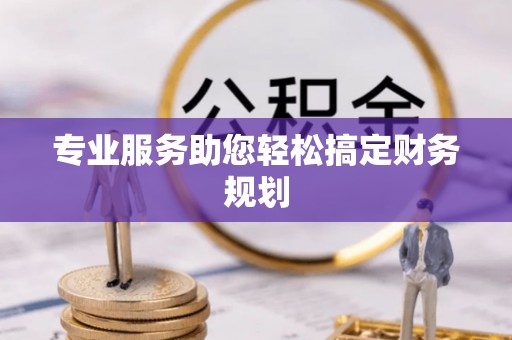 新平专业服务助您轻松搞定财务规划