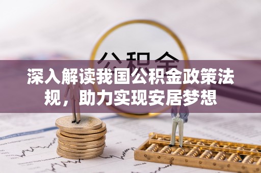 新平深入解读我国公积金政策法规，助力实现安居梦想