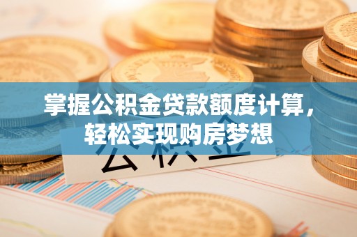 新平掌握公积金贷款额度计算，轻松实现购房梦想