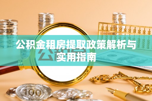 新平公积金租房提取政策解析与实用指南