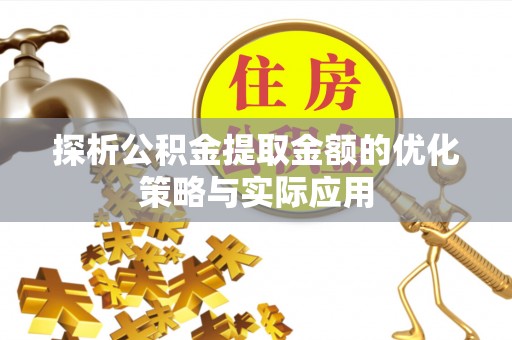 新平探析公积金提取金额的优化策略与实际应用