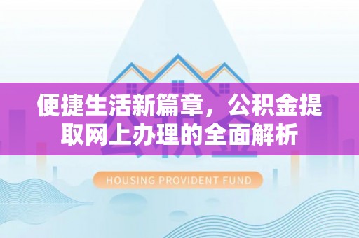 新平便捷生活新篇章，公积金提取网上办理的全面解析