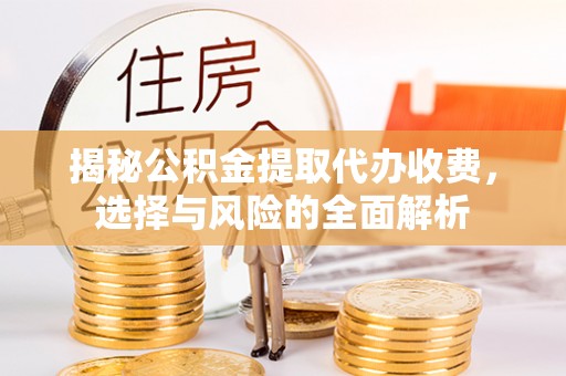 新平揭秘公积金提取代办收费，选择与风险的全面解析