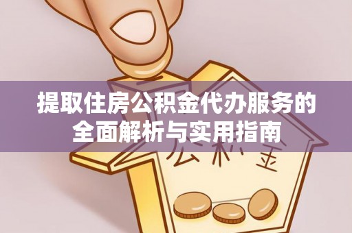 新平提取住房公积金代办服务的全面解析与实用指南