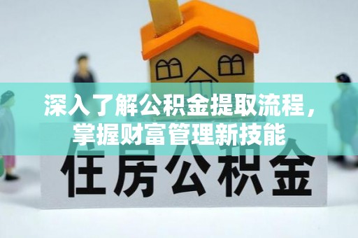 新平深入了解公积金提取流程，掌握财富管理新技能