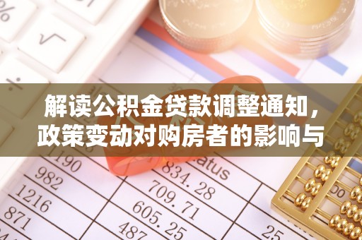 新平解读公积金贷款调整通知，政策变动对购房者的影响与应对策略