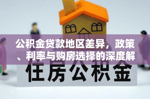 新平公积金贷款地区差异，政策、利率与购房选择的深度解析