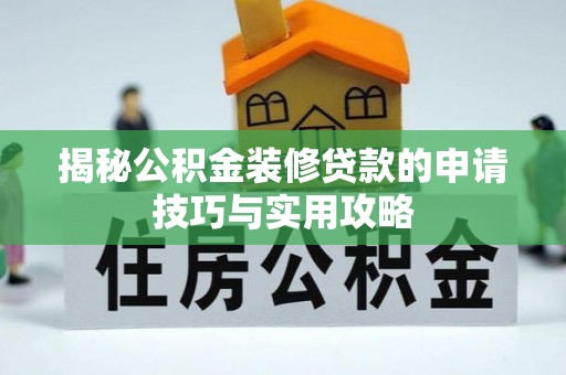 新平揭秘公积金装修贷款的申请技巧与实用攻略