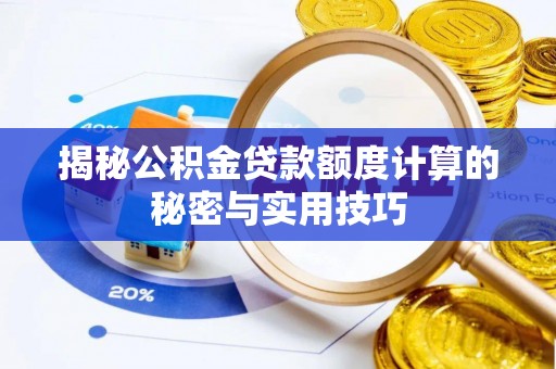 新平揭秘公积金贷款额度计算的秘密与实用技巧