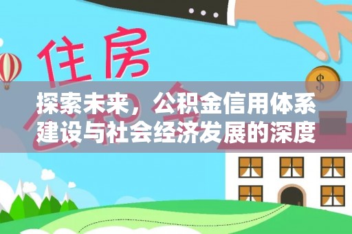 新平探索未来，公积金信用体系建设与社会经济发展的深度融合