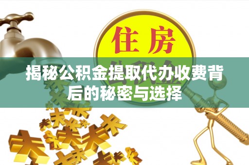 新平揭秘公积金提取代办收费背后的秘密与选择