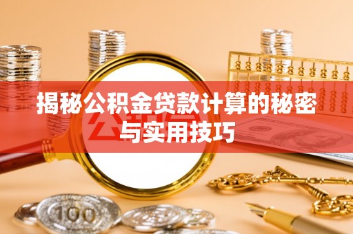 新平揭秘公积金贷款计算的秘密与实用技巧