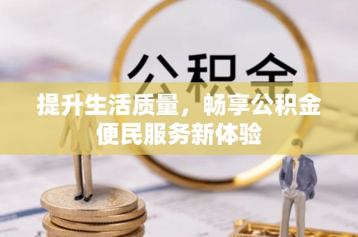 新平提升生活质量，畅享公积金便民服务新体验