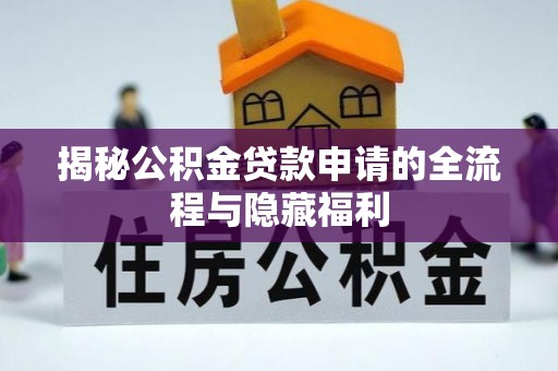 新平揭秘公积金贷款申请的全流程与隐藏福利