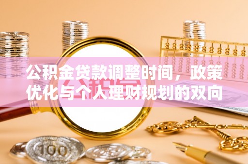 新平公积金贷款调整时间，政策优化与个人理财规划的双向考量