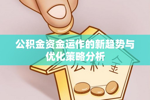 新平公积金资金运作的新趋势与优化策略分析