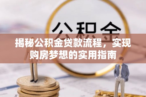 新平揭秘公积金贷款流程，实现购房梦想的实用指南