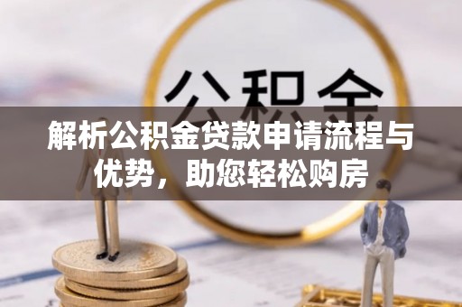新平解析公积金贷款申请流程与优势，助您轻松购房