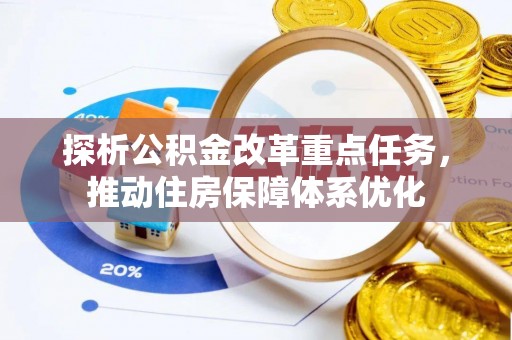 新平探析公积金改革重点任务，推动住房保障体系优化
