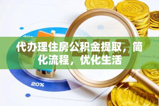 新平代办理住房公积金提取，简化流程，优化生活