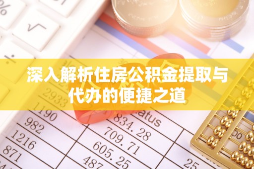 新平深入解析住房公积金提取与代办的便捷之道