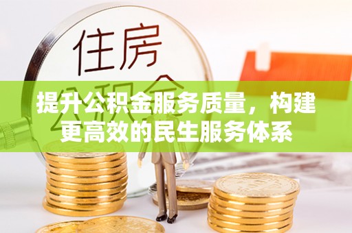 新平提升公积金服务质量，构建更高效的民生服务体系