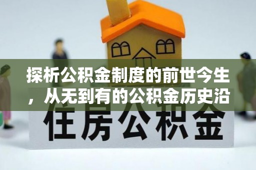 新平探析公积金制度的前世今生，从无到有的公积金历史沿革解析