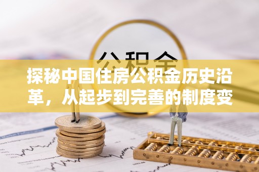 新平探秘中国住房公积金历史沿革，从起步到完善的制度变迁