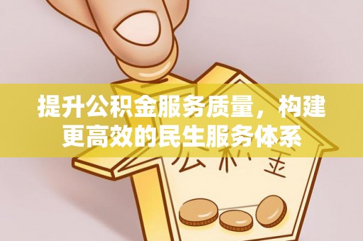 新平提升公积金服务质量，构建更高效的民生服务体系