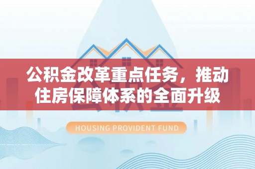 新平公积金改革重点任务，推动住房保障体系的全面升级