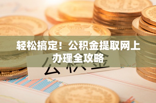 新平轻松搞定！公积金提取网上办理全攻略