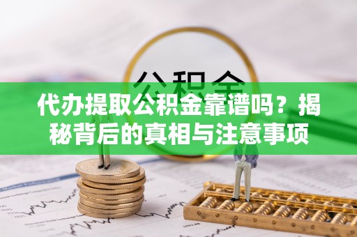 新平代办提取公积金靠谱吗？揭秘背后的真相与注意事项
