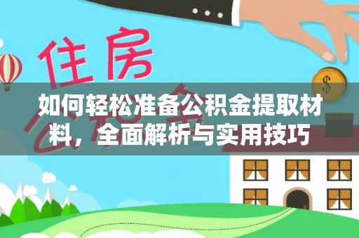 新平如何轻松准备公积金提取材料，全面解析与实用技巧