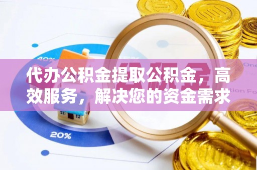 新平代办公积金提取公积金，高效服务，解决您的资金需求
