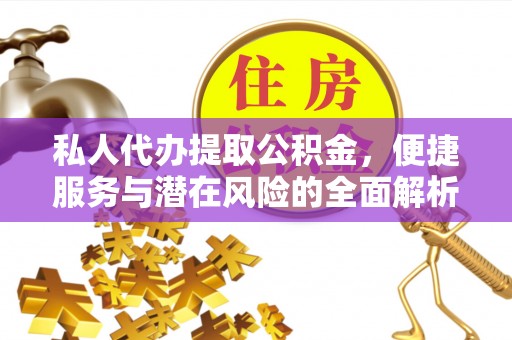 新平私人代办提取公积金，便捷服务与潜在风险的全面解析
