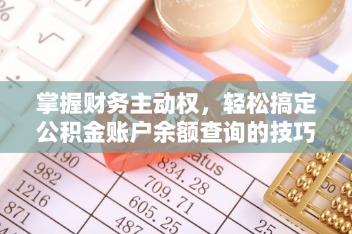 新平掌握财务主动权，轻松搞定公积金账户余额查询的技巧与方法