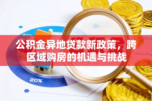 新平公积金异地贷款新政策，跨区域购房的机遇与挑战