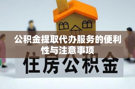 新平公积金提取代办服务的便利性与注意事项